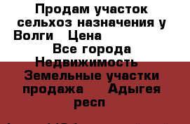 Продам участок сельхоз назначения у Волги › Цена ­ 3 000 000 - Все города Недвижимость » Земельные участки продажа   . Адыгея респ.